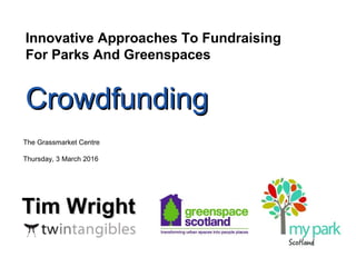 Tim WrightTim Wright
Innovative Approaches To Fundraising
For Parks And Greenspaces
CrowdfundingCrowdfunding
The Grassmarket Centre
Thursday, 3 March 2016
 