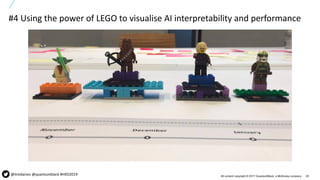 20All content copyright © 2017 QuantumBlack, a McKinsey company
#4 Using the power of LEGO to visualise AI interpretability and performance
@timdaines @quantumblack #HXD2019
 