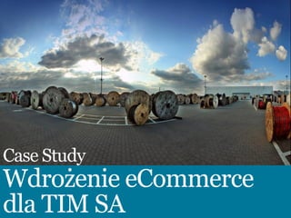 Case Study
Wdrożenie eCommerce
dla TIM SA
 