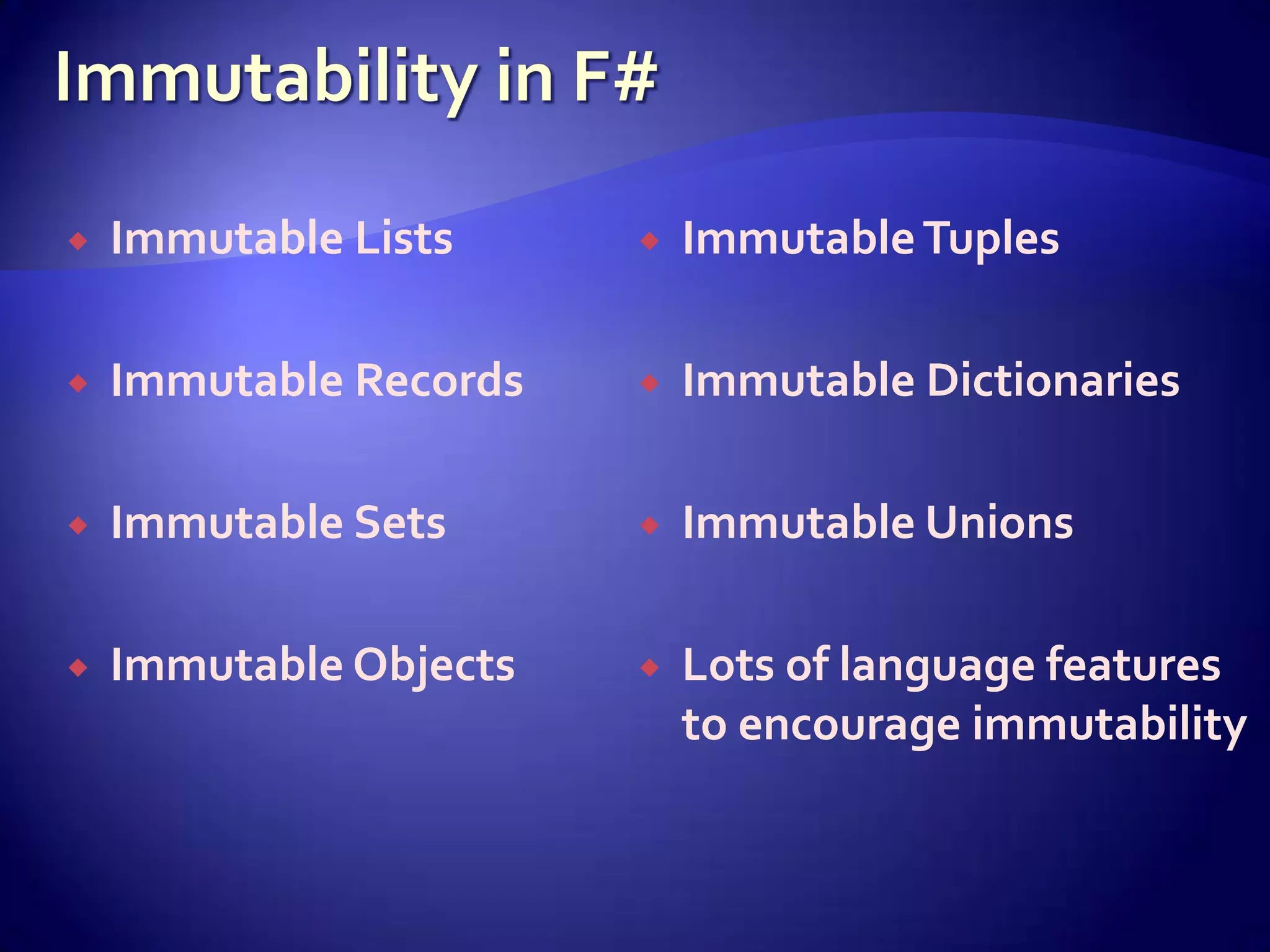    Immutable Lists        Immutable Tuples

   Immutable Records      Immutable Dictionaries

   Immutable Sets         Immutable Unions

   Immutable Objects      Lots of language features
                            to encourage immutability
 