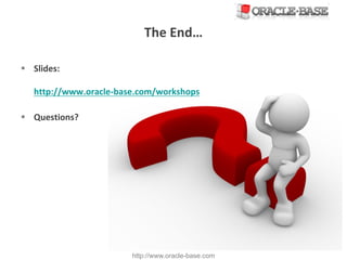 http://www.oracle-base.com
The	End…	
§ Slides:
http://www.oracle-base.com/workshops
§ Questions?
 