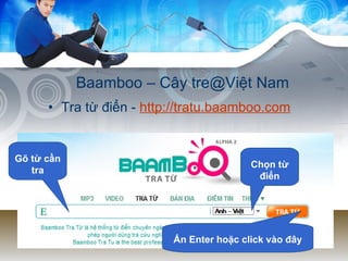 Baamboo – Cây tre@Việt Nam Tra từ điển -  http://tratu.baamboo.com Chọn từ điển Gõ từ cần tra Ấn Enter hoặc click vào đây 