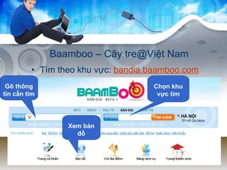 Baamboo – Cây tre@Việt Nam Tìm theo khu vực:  bandia.baamboo.com Gõ thông tin cần tìm Chọn khu vực tìm Xem bản đồ 
