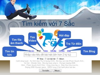 Tìm kiếm với 7 Sắc Tìm tin tức Tìm file âm thanh Tìm Video Hỏi đáp Tra Từ điển Tìm Blog 