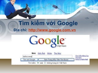 Tìm kiếm với Google Địa chỉ:  http://www.google.com.vn 