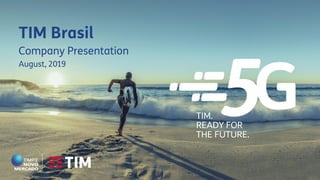 TIM Brasil
Company Presentation
August, 2019
TIM.
READY FOR
THE FUTURE.
 