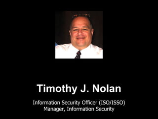 Timothy J. Nolan
Information Security Officer (ISO/ISSO)
     Manager, Information Security
 
