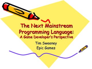 The Next Mainstream Programming Language: A Game Developer’s Perspective Tim Sweeney Epic Games 