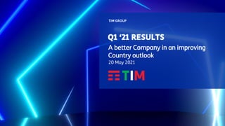 Q1 ‘21 RESULTS
TIM GROUP
A better Company in an improving
Country outlook
20 May 2021
 
