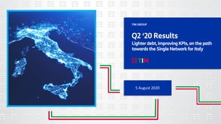 5 August 2020
TIM GROUP
Q2 ‘20 Results
Lighter debt, improving KPIs, on the path
towards the Single Network for Italy
 