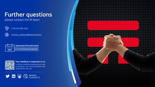 (+39) 06 3688 2500
Investor_relations@telecomitalia.it
Further questions
please contact the IR team
Your feedback is important to us
It will be carefully reviewed and used
to enhance our communication and
relationship with you
Website
Gruppotim.it
Upcoming financial event
FY ‘23 Preliminary Results
15 Feb
2024
 