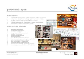portaventura - spain

 project objective:
 •       to revitalise the retail department, applying best practice methods and processes
 •       and to improve store performance through applying best practice product
                                                                                                                                       Marzo y Abril 2009                 Marzo y Abril 2008           Evolution 2009/08
 •       and space allocation, visual merchandising & communication                          TIENDAS                              Ventas      Pcap     Ticked        Ventas      Pcap      Ticked      Ventas %    Pcap %
                                                                                                                                  Reales               Medio         Reales                Medio         evol       evol

                                                                                                 PORT AVENTURA ATTENDANCE          305 648

 •       12 months development and implementation – 2 weekly work programme                  *  LOGO
                                                                                               23002 UNIVERSAL'S STORE
                                                                                                                                   825 525
                                                                                                                                    82 157
                                                                                                                                                2,70
                                                                                                                                                0,27
                                                                                                                                                            13,47
                                                                                                                                                            10,93
                                                                                                                                                                       948 233
                                                                                                                                                                       125 172
                                                                                                                                                                                   2,36
                                                                                                                                                                                   0,31
                                                                                                                                                                                               13,43
                                                                                                                                                                                               12,65
                                                                                                                                                                                                            -13%
                                                                                                                                                                                                            -34%
                                                                                                                                                                                                                       15%
                                                                                                                                                                                                                      -14%
                                                                                               23100 RECORDS D'AVENTURA            537 861      1,76        15,76      603 014     1,50        16,19        -11%       17%
 •       implementation by internal team and local agencies                                    23800 MAS FONOLL
                                                                                               23802 CAL COMIC
                                                                                                                                    34 582
                                                                                                                                    20 558
                                                                                                                                                0,11
                                                                                                                                                0,07
                                                                                                                                                             6,39
                                                                                                                                                            14,65
                                                                                                                                                                        34 188
                                                                                                                                                                        23 398
                                                                                                                                                                                   0,09
                                                                                                                                                                                   0,06
                                                                                                                                                                                                4,78
                                                                                                                                                                                                9,69
                                                                                                                                                                                                              1%
                                                                                                                                                                                                            -12%
                                                                                                                                                                                                                       33%
                                                                                                                                                                                                                       16%
                                                                                               41300 AVENTURA ORIENTAL              57 579      0,19        12,69       81 143     0,20        13,55        -29%       -7%
                                                                                               63700 GENERAL STORE                  92 788      0,30        10,99       81 319     0,20        10,45         14%       50%
                                                                                             * SOUVENIRS ATRACCIONES               156 021      0,51        10,40      197 023     0,49        10,11        -21%        4%
                                                                                               31500 SEA ODYSSEY SHOP               34 473      0,11         7,46       40 846     0,10         8,76        -16%       11%


 project scope and deliverables:                                                               31800 TUTUKI SPLASH SHOP
                                                                                               42300 DRAGON KHAN SHOP
                                                                                               53700 HURACAN CONDOR SHOP
                                                                                               68901 GRAN CANYON SHOP
                                                                                                                                    36 581
                                                                                                                                    27 958
                                                                                                                                    29 225
                                                                                                                                    27 784
                                                                                                                                                0,12
                                                                                                                                                0,09
                                                                                                                                                0,10
                                                                                                                                                0,09
                                                                                                                                                            17,26
                                                                                                                                                             9,33
                                                                                                                                                            17,02
                                                                                                                                                             7,79
                                                                                                                                                                        51 524
                                                                                                                                                                        36 043
                                                                                                                                                                        30 821
                                                                                                                                                                        37 790
                                                                                                                                                                                   0,13
                                                                                                                                                                                   0,09
                                                                                                                                                                                   0,08
                                                                                                                                                                                   0,09
                                                                                                                                                                                               13,60
                                                                                                                                                                                                9,83
                                                                                                                                                                                               12,18
                                                                                                                                                                                                8,36
                                                                                                                                                                                                            -29%
                                                                                                                                                                                                            -22%
                                                                                                                                                                                                             -5%
                                                                                                                                                                                                            -26%
                                                                                                                                                                                                                       -7%
                                                                                                                                                                                                                        2%
                                                                                                                                                                                                                       25%
                                                                                                                                                                                                                       -3%
                                                                                             * TEMÁTICAS                           195 629      0,64        11,84      280 014     0,70        13,50        -30%       -8%
                                                                                               31701 MERS DU SUD                    30 720      0,10         9,69       25 914     0,06         9,04         19%       56%
                                                                                               31702 QUICKSILVER                    41 141      0,13        22,06       84 469     0,21        24,77        -51%      -36%
                                                                                               41200 LOTUS PALACE                   37 920      0,12        11,72       45 989     0,11        11,67        -18%        9%
                                                                                               53400 TAXCO                          20 188      0,07        12,83       30 177     0,08        14,52        -33%      -12%
 •       best practice benchmarking                                                            53500 TIANGUIS
                                                                                               63800 WESTERN CLOTHING COMPANY
                                                                                                                                    30 851
                                                                                                                                    34 811
                                                                                                                                                0,10
                                                                                                                                                0,11
                                                                                                                                                             5,59
                                                                                                                                                            25,92
                                                                                                                                                                        41 724
                                                                                                                                                                        51 741
                                                                                                                                                                                   0,10
                                                                                                                                                                                   0,13
                                                                                                                                                                                                5,96
                                                                                                                                                                                               35,81
                                                                                                                                                                                                            -26%
                                                                                                                                                                                                            -33%
                                                                                                                                                                                                                       -3%
                                                                                                                                                                                                                      -11%
                                                                                             * TIENDAS ALIMENTACIÓN                 22 771      0,07         3,37       35 231     0,09         3,53        -35%      -15%
 •       assortment structure planning                                                         63100 CHILLY WILLY'S CANDY STORE
                                                                                             Total tiendas lfl
                                                                                                                                    22 771
                                                                                                                                1 199 947
                                                                                                                                                0,07
                                                                                                                                                3,93
                                                                                                                                                             3,37       35 231
                                                                                                                                                                    1 460 502
                                                                                                                                                                                   0,09
                                                                                                                                                                                   3,63
                                                                                                                                                                                                3,54        -35%
                                                                                                                                                                                                           -18%
                                                                                                                                                                                                                      -15%
                                                                                                                                                                                                                        8%
                                                                                               26001 FURIUS BACO SHOP                                                   25 087     0,06         9,64      -100%      -100%
 •       new product development                                                               52800 TIENDA TEMPLO DEL FUEGO
                                                                                               24201 TALLERS ARTESANALS
                                                                                                                                                                        27 598
                                                                                                                                                                        63 411
                                                                                                                                                                                   0,07
                                                                                                                                                                                   0,16
                                                                                                                                                                                               10,26
                                                                                                                                                                                                4,63
                                                                                                                                                                                                          -100%
                                                                                                                                                                                                          -100%
                                                                                                                                                                                                                     -100%
                                                                                                                                                                                                                     -100%
                                                                                               24202 CARAMELS                       34 246      0,11         3,18
 •       strategy for removal of remaining stock                                               49901 PLAZA IMPERIAL CART
                                                                                             Total tiendas lfl
                                                                                                                                     2 349
                                                                                                                                1 236 543
                                                                                                                                                0,01
                                                                                                                                                4,05
                                                                                                                                                            19,25
                                                                                                                                                                    1 576 598       3,92                  -22%         3%


 •       best seller merchandising
 •       price and colour architectures
 •       store/product strategy
 •       space allocation and layouts for all stores
 •       visual merchandising physical and guideline principles
 •       store refreshment and fixture mechanics
 •       visual communication & price templates
 •       promotional calendar development for site
 •       design recommendations for promotional campaigns
 •       promotional journey based on know customer journeys




www.vm-unleashed.com                                               Vm-unleashed! credentials                                                                           tim.radley@vm-unleashed.com
Facebook/VMunleashed.Ltd                                                     - 50 -                                                                                                             +44 (0)7967 609849
 