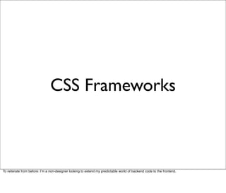 CSS Frameworks



To reiterate from before: Iʼm a non-designer looking to extend my predictable world of backend code to t...