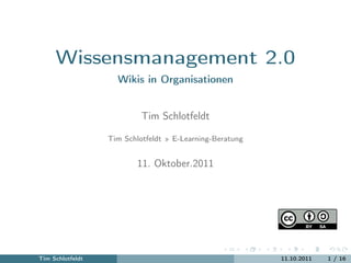 Wissensmanagement 2.0
                    Wikis in Organisationen


                           Tim Schlotfeldt

                  Tim Schlotfeldt » E-Learning-Beratung


                          11. Oktober.2011




Tim Schlotfeldt                                           11.10.2011   1 / 16
 