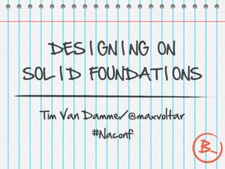 DES I GN I NG ON
SOL I D FOUNDAT I ONS

 Tim Van Damme/@maxvoltar
         #Naconf
                            B-
 