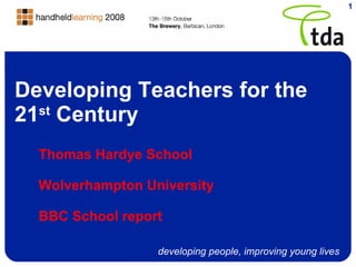 Developing Teachers for the 21 st  Century Thomas Hardye School Wolverhampton University BBC School report 