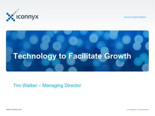 Technology to Facilitate Growth


      Tim Walker – Managing Director



www.iconnyx.com                        © Copyright 2012. All rights reserved.
 