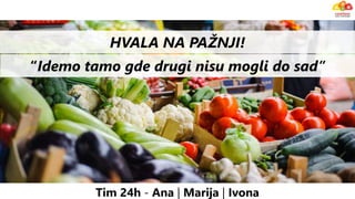 HVALA NA PAŽNJI!
Tim 24h - Ana | Marija | Ivona
“Idemo tamo gde drugi nisu mogli do sad”
 