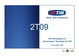 2T09
        TIM Participações S.A
  Apresentação – Resultados do 2T09

            04 de agosto, 2009




                                      0
 