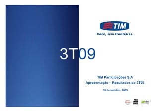 3T09
        TIM Participações S.A
  Apresentação – Resultados do 3T09

           30 de outubro, 2009




                                      0
 