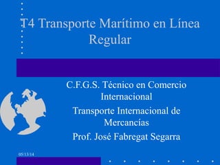 05/13/14
T4 Transporte Marítimo en Línea
Regular
C.F.G.S. Técnico en Comercio
Internacional
Transporte Internacional de
Mercancías
Prof. José Fabregat Segarra
 