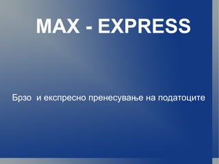 MAX - EXPRESS Брзо  и експресно пренесување на податоците 