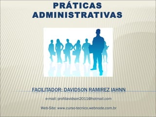 PRÁTICAS
ADMINISTRATIVAS
e-mail: profdavidson2011@hotmail.com
Web-Site: www.curso-tecnico.webnode.com.br
 