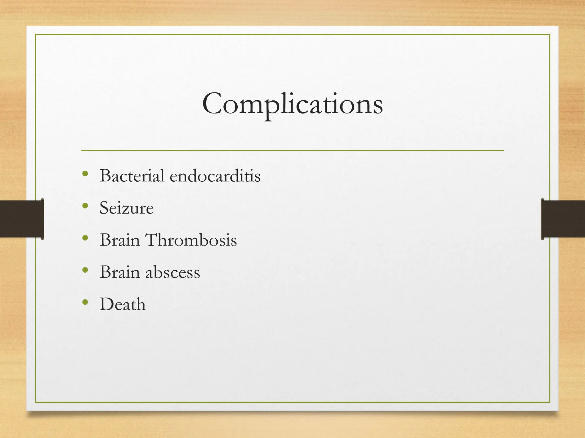 Complications
• Bacterial endocarditis
• Seizure
• Brain Thrombosis
• Brain abscess
• Death
 
