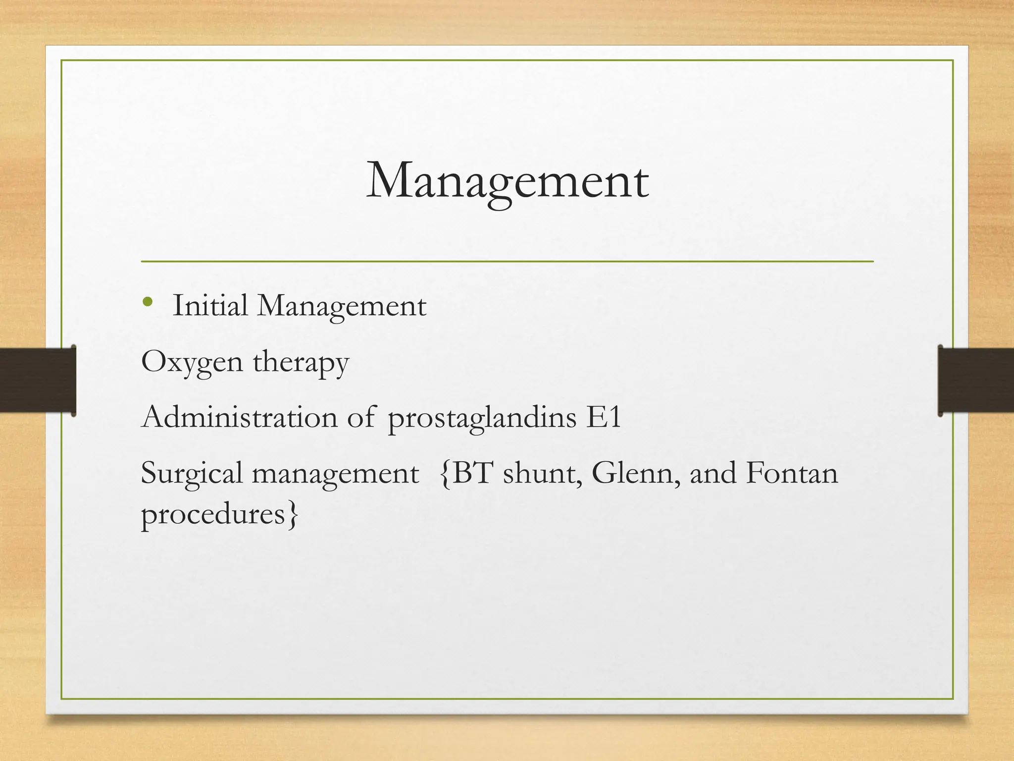 Management
• Initial Management
Oxygen therapy
Administration of prostaglandins E1
Surgical management {BT shunt, Glenn, and Fontan
procedures}
 