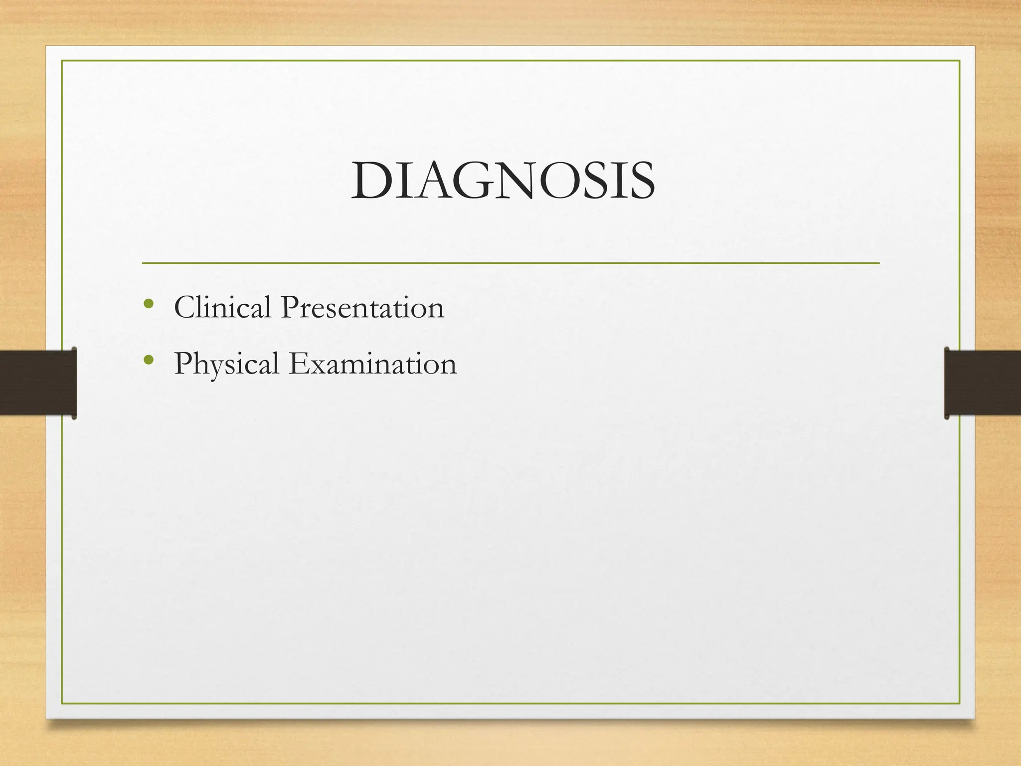 DIAGNOSIS
• Clinical Presentation
• Physical Examination
 