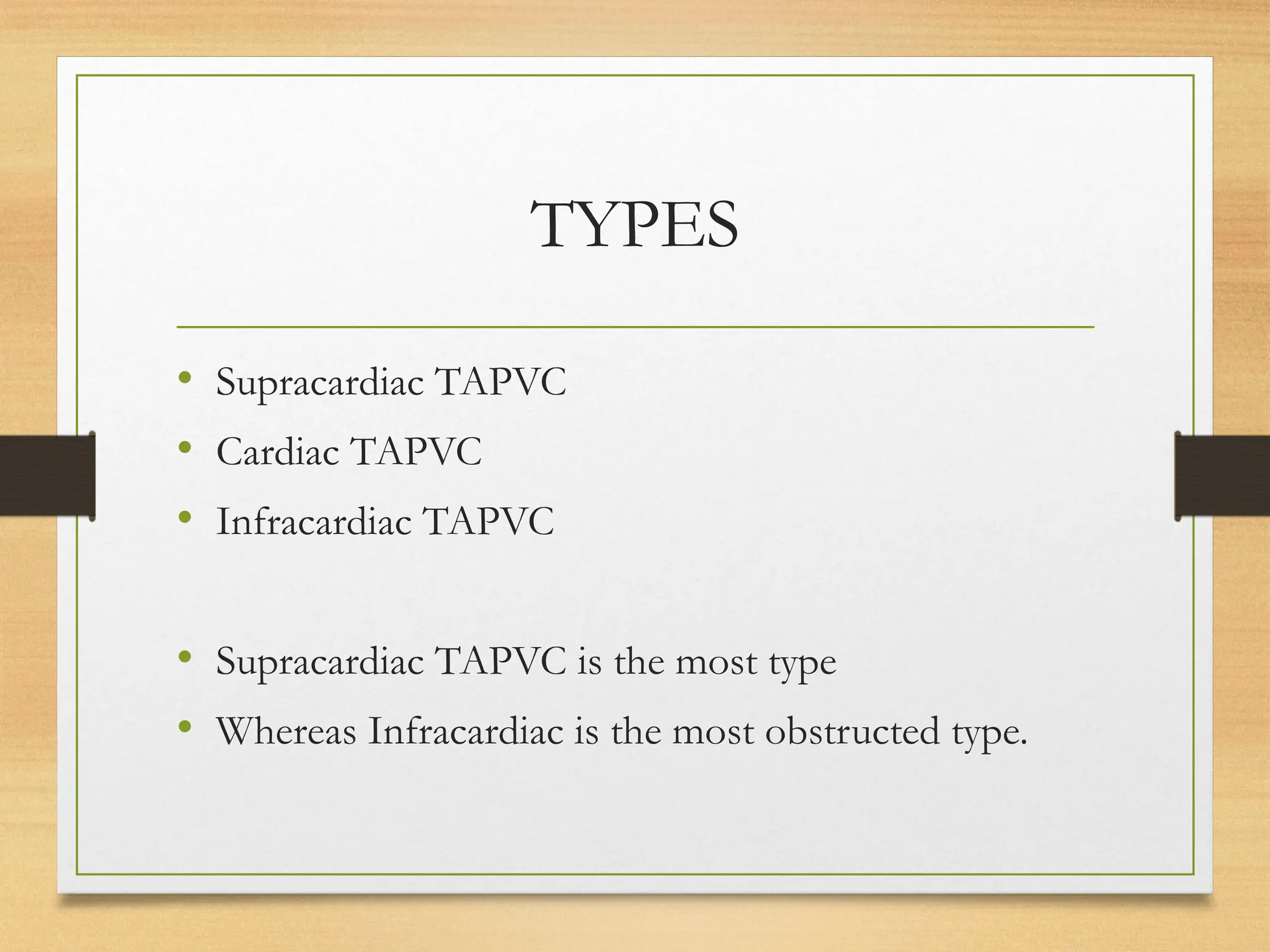 TYPES
• Supracardiac TAPVC
• Cardiac TAPVC
• Infracardiac TAPVC
• Supracardiac TAPVC is the most type
• Whereas Infracardiac is the most obstructed type.
 