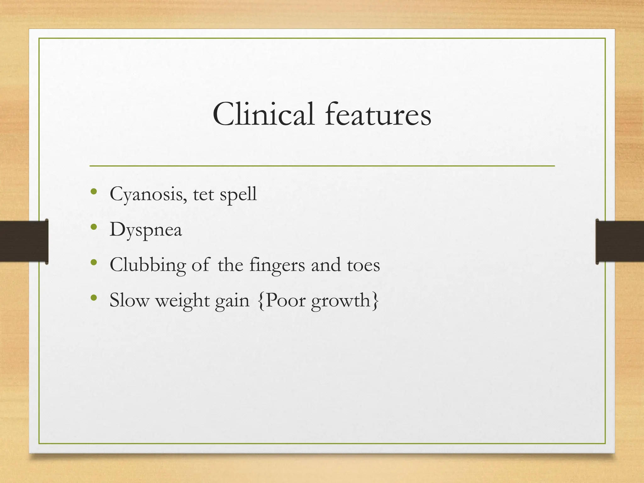 Clinical features
• Cyanosis, tet spell
• Dyspnea
• Clubbing of the fingers and toes
• Slow weight gain {Poor growth}
 