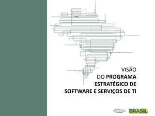 VISÃO
          DO PROGRAMA
         ESTRATÉGICO DE
SOFTWARE E SERVIÇOS DE TI
 