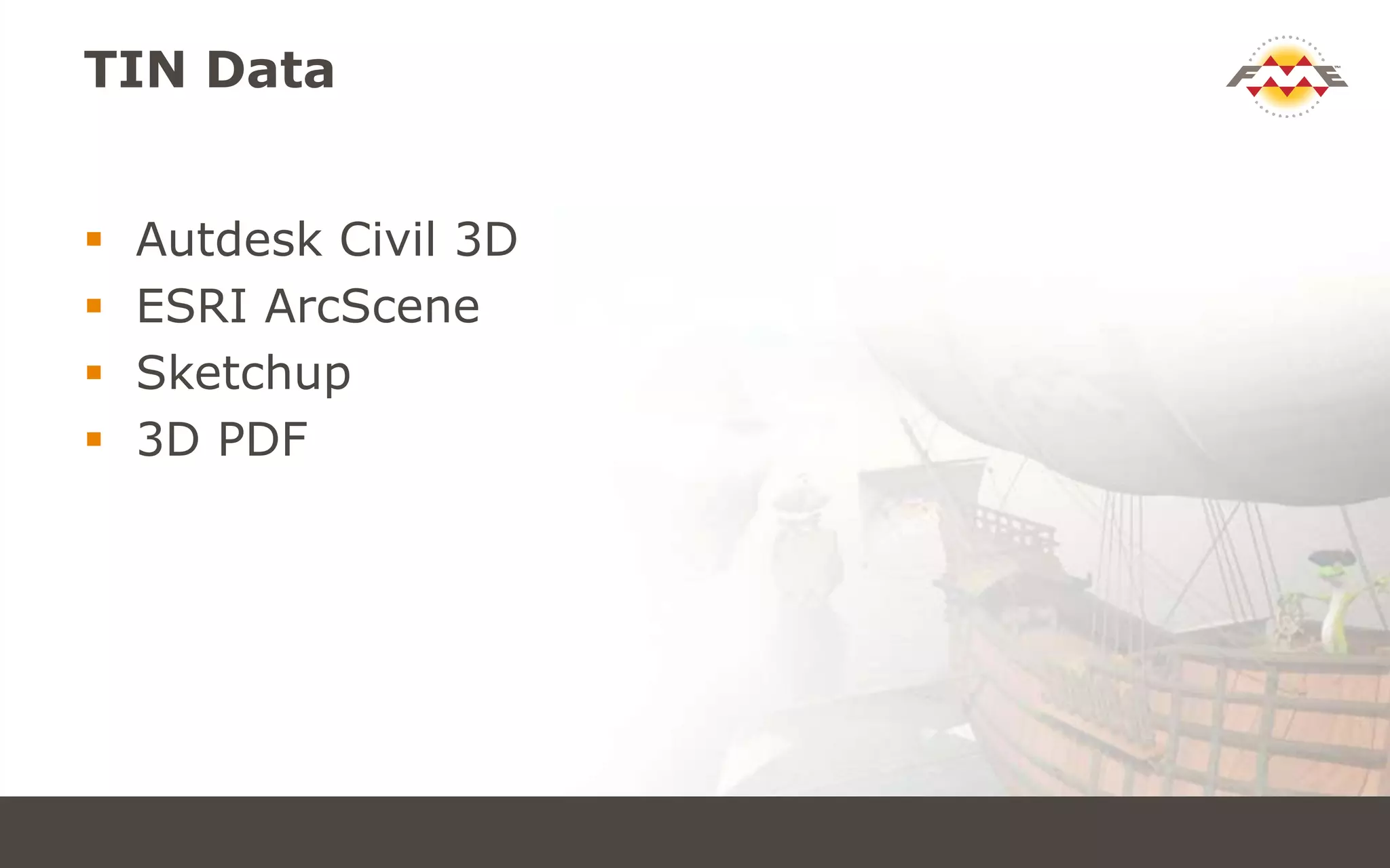 TIN Data
 Autdesk Civil 3D
 ESRI ArcScene
 Sketchup
 3D PDF
 