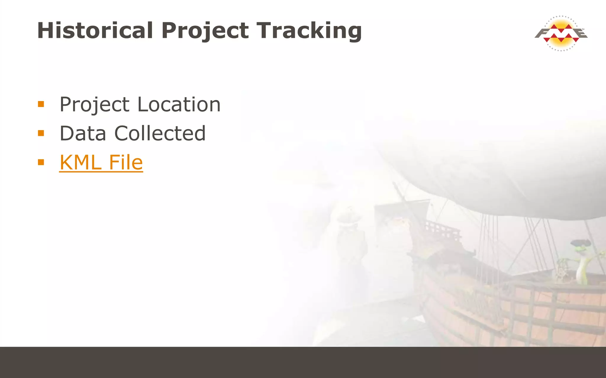 Historical Project Tracking
 Project Location
 Data Collected
 KML File
 