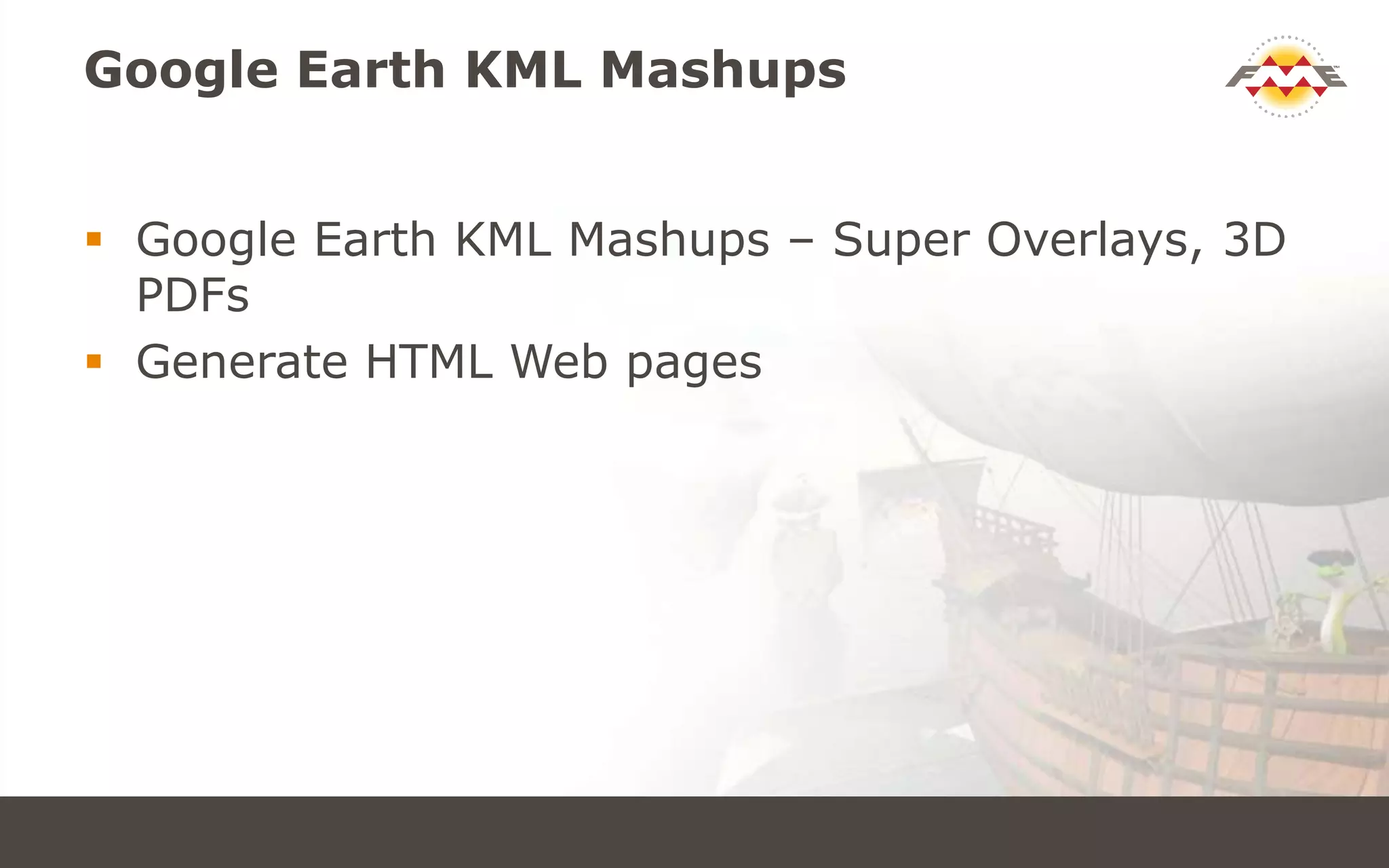 Google Earth KML Mashups
 Google Earth KML Mashups – Super Overlays, 3D
PDFs
 Generate HTML Web pages
 
