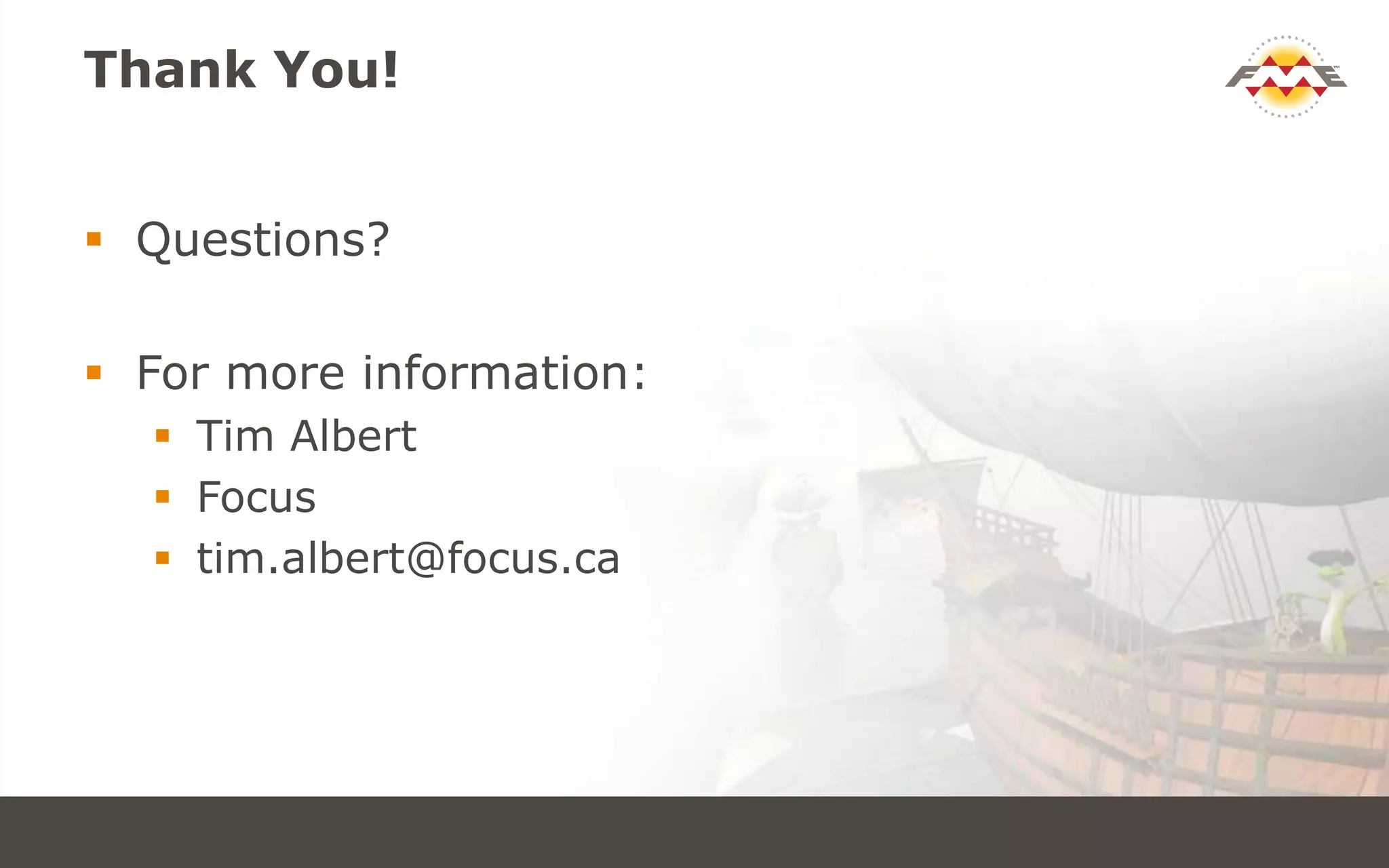 Thank You!
 Questions?
 For more information:
 Tim Albert
 Focus
 tim.albert@focus.ca
 