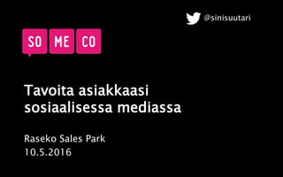 Tavoita asiakkaasi
sosiaalisessa mediassa
Raseko Sales Park
10.5.2016
@sinisuutari
 