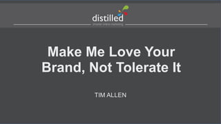 Make Me Love Your
Brand, Not Tolerate It
TIM ALLEN

 
