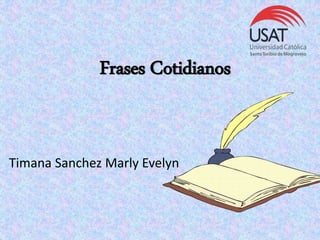 Frases Cotidianos
Timana Sanchez Marly Evelyn
 