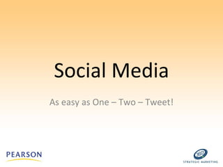 Social Media As easy as One – Two – Tweet! 