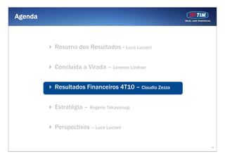 Agenda



         Resumo dos Resultados - Luca Luciani


         Concluída a Virada – Lorenzo Lindner


         Resultados Financeiros 4T10 – Claudio Zezza


         Estratégia – Rogério Takayanagi


         Perspectivas – Luca Luciani


                                                       10
 