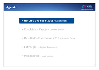 Agenda



         Resumo dos Resultados - Luca Luciani


         Concluída a Virada – Lorenzo Lindner


         Resultados Financeiros 4T10 – Claudio Zezza


         Estratégia – Rogério Takayanagi


         Perspectivas – Luca Luciani


                                                       1
 