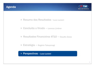 Agenda



         Resumo dos Resultados - Luca Luciani


         Concluída a Virada – Lorenzo Lindner


         Resultados Financeiros 4T10 – Claudio Zezza


         Estratégia – Rogério Takayanagi


         Perspectivas – Luca Luciani


                                                       21
 