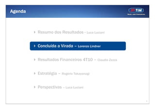 Agenda



         Resumo dos Resultados - Luca Luciani


         Concluída a Virada – Lorenzo Lindner


         Resultados Financeiros 4T10 – Claudio Zezza


         Estratégia – Rogério Takayanagi


         Perspectivas – Luca Luciani


                                                       3
 