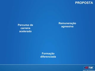 PROPOSTA




                             Remuneração
Percurso de
                               agressiva
  carreira
 acelerado




               Formação
              diferenciada
 