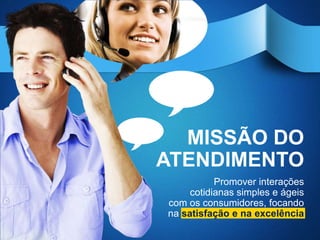 MISSÃO DO
ATENDIMENTO
           Promover interações
     cotidianas simples e ágeis
com os consumidores, focando
na satisfação e na excelência
 
