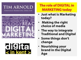 • Just what is Marketing
today?
• Making the right
choice of media
• The way to integrate
Traditional and Digital
• Some things don’t
change
• Nourishing your
brand in the Digital
Age
 