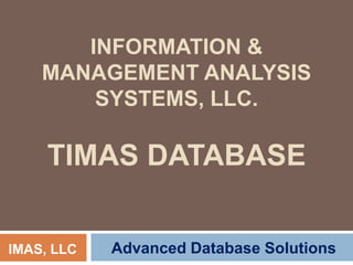 INFORMATION &
    MANAGEMENT ANALYSIS
        SYSTEMS, LLC.

     TIMAS DATABASE


IMAS, LLC   Advanced Database Solutions
 