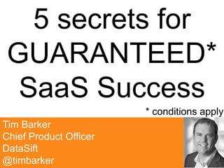 Tim Barker
Chief Product Officer
DataSift
@timbarker
5 secrets for
GUARANTEED*
SaaS Success
* conditions apply
 